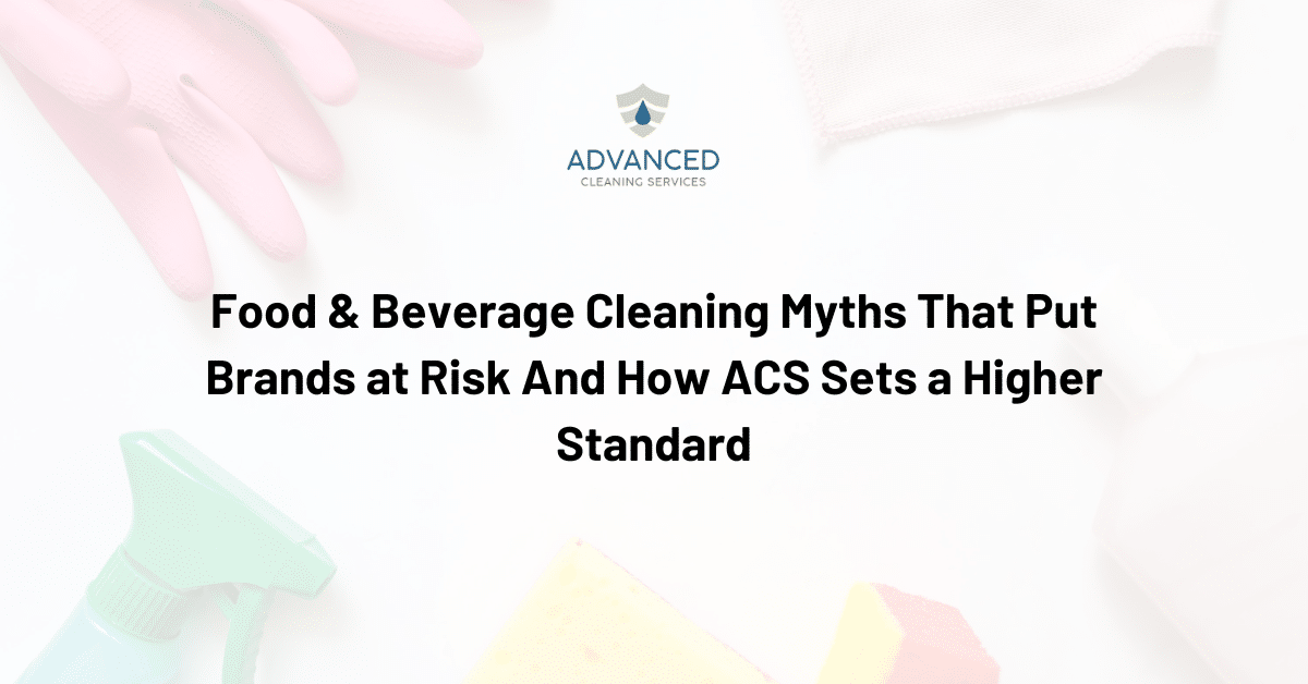 Food & Beverage Cleaning Myths That Put Brands at Risk And How ACS Sets a Higher Standard